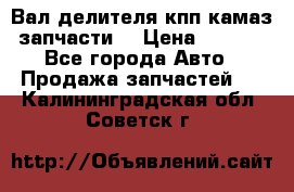 Вал делителя кпп камаз (запчасти) › Цена ­ 2 500 - Все города Авто » Продажа запчастей   . Калининградская обл.,Советск г.